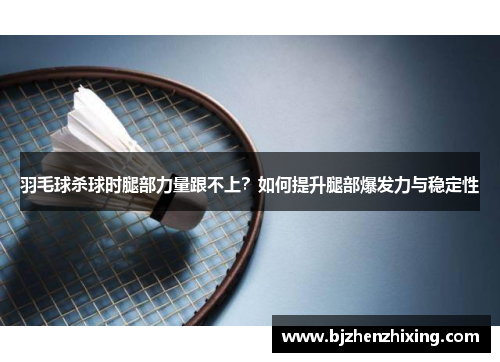 羽毛球杀球时腿部力量跟不上？如何提升腿部爆发力与稳定性