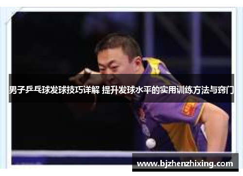 男子乒乓球发球技巧详解 提升发球水平的实用训练方法与窍门