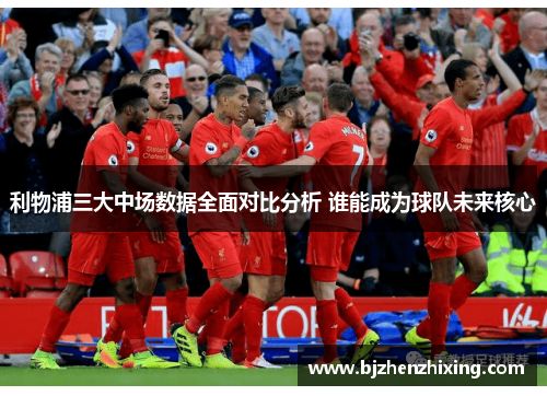 利物浦三大中场数据全面对比分析 谁能成为球队未来核心