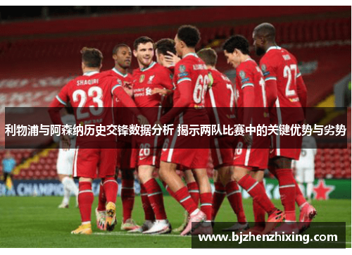 利物浦与阿森纳历史交锋数据分析 揭示两队比赛中的关键优势与劣势