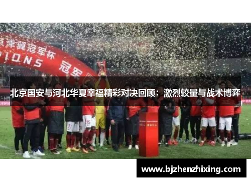 北京国安与河北华夏幸福精彩对决回顾：激烈较量与战术博弈