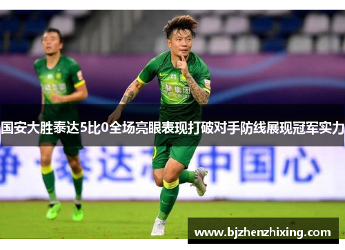 国安大胜泰达5比0全场亮眼表现打破对手防线展现冠军实力