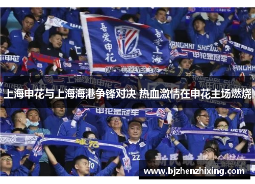 上海申花与上海海港争锋对决 热血激情在申花主场燃烧