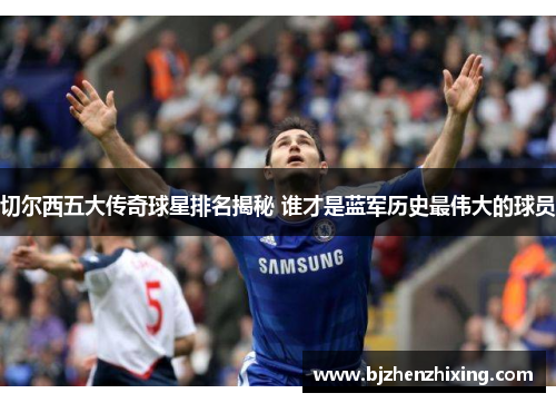 切尔西五大传奇球星排名揭秘 谁才是蓝军历史最伟大的球员