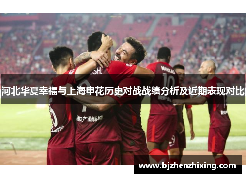 河北华夏幸福与上海申花历史对战战绩分析及近期表现对比