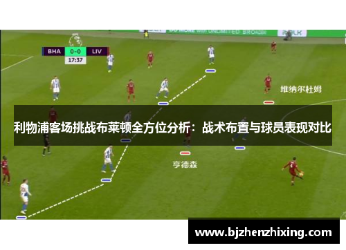 利物浦客场挑战布莱顿全方位分析：战术布置与球员表现对比