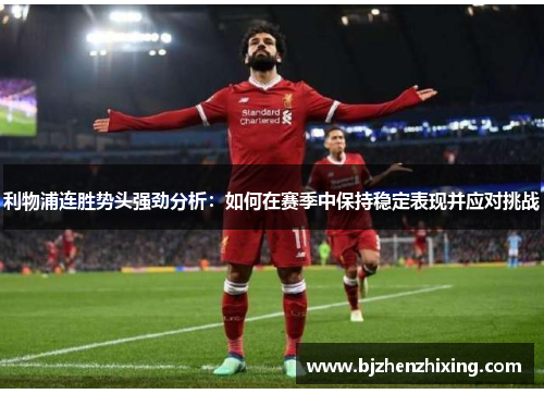 利物浦连胜势头强劲分析：如何在赛季中保持稳定表现并应对挑战