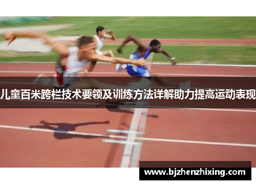 儿童百米跨栏技术要领及训练方法详解助力提高运动表现