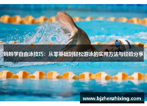 妈妈学自由泳技巧：从零基础到轻松游泳的实用方法与经验分享
