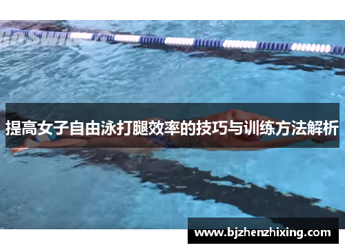 提高女子自由泳打腿效率的技巧与训练方法解析