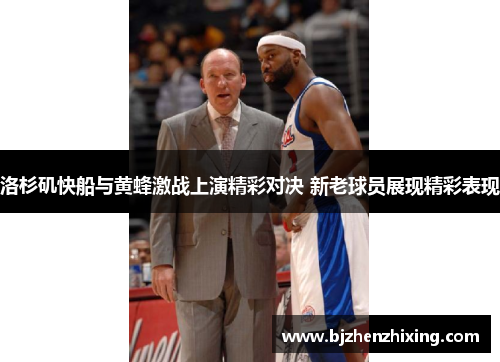 洛杉矶快船与黄蜂激战上演精彩对决 新老球员展现精彩表现