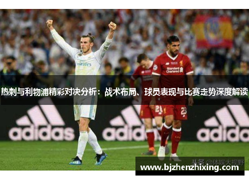 热刺与利物浦精彩对决分析：战术布局、球员表现与比赛走势深度解读