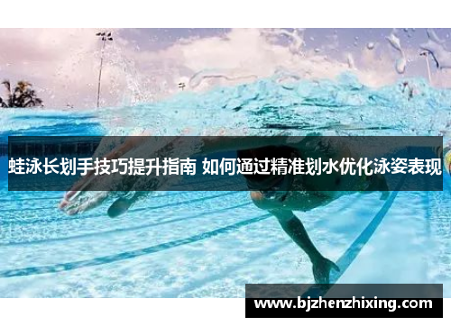 蛙泳长划手技巧提升指南 如何通过精准划水优化泳姿表现