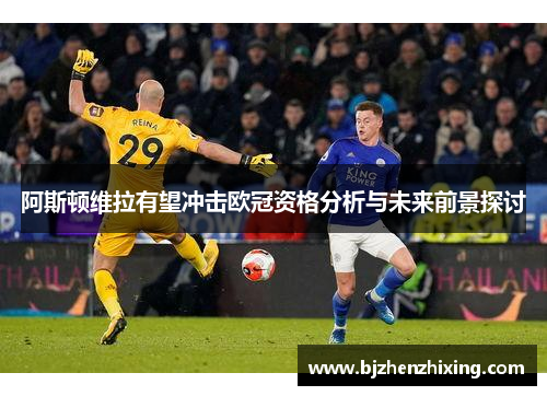 阿斯顿维拉有望冲击欧冠资格分析与未来前景探讨