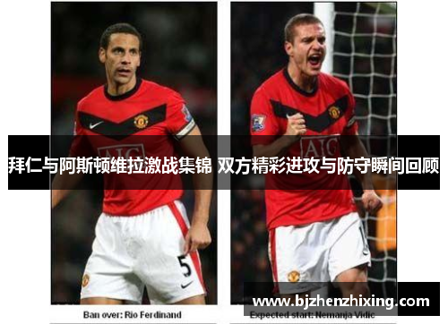 拜仁与阿斯顿维拉激战集锦 双方精彩进攻与防守瞬间回顾