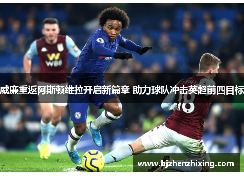 威廉重返阿斯顿维拉开启新篇章 助力球队冲击英超前四目标